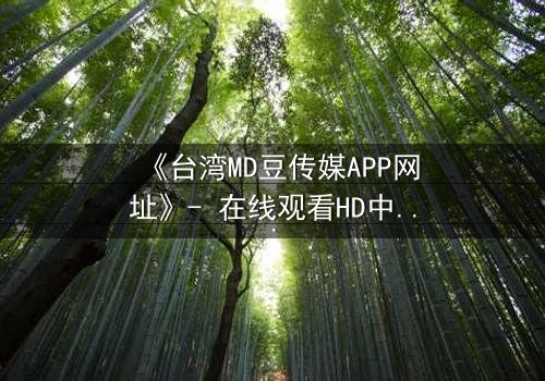 《台湾MD豆传媒APP网址》- 在线观看HD中字完整无删版 - 揭开禁忌之恋背后的惊天秘密