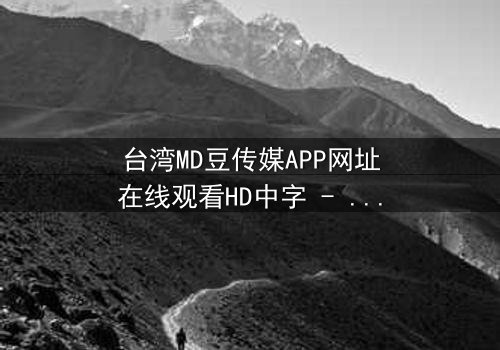 台湾MD豆传媒APP网址在线观看HD中字 - 当爱情与阴谋交织,谁能全身而退?