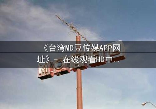 《台湾MD豆传媒APP网址》- 在线观看HD中字完整无删 - 揭开禁忌之恋的终极代价
